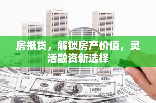 江海房抵贷，解锁房产价值，灵活融资新选择
