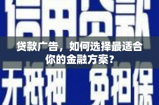 江海贷款广告，如何选择最适合你的金融方案？
