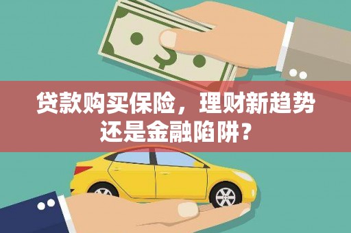 江海贷款购买保险，理财新趋势还是金融陷阱？