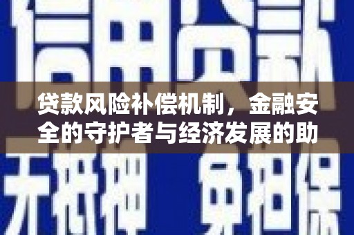 江海贷款风险补偿机制,金融安全的守护者与经济发展的助推器 江海贷款风险补偿机制,金融安全的守护者与经济发展的助推器