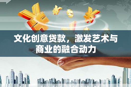 江海文化创意贷款，激发艺术与商业的融合动力