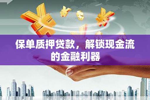 江海保单质押贷款，解锁现金流的金融利器
