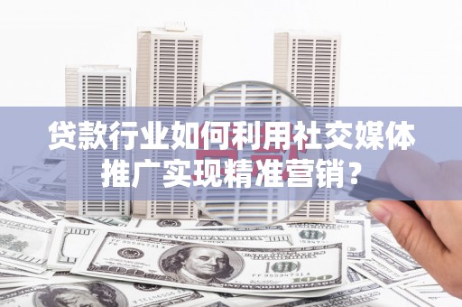 江海贷款行业如何利用社交媒体推广实现精准营销？