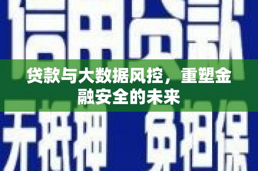 江海贷款与大数据风控，重塑金融安全的未来