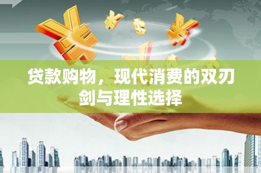 江海贷款购物，现代消费的双刃剑与理性选择