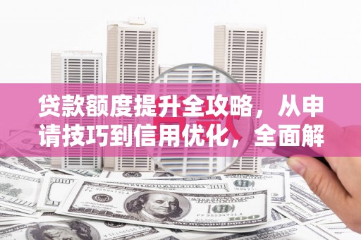 江海贷款额度提升全攻略，从申请技巧到信用优化，全面解析