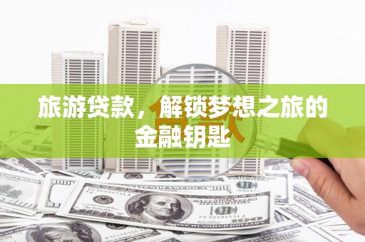 江海旅游贷款，解锁梦想之旅的金融钥匙