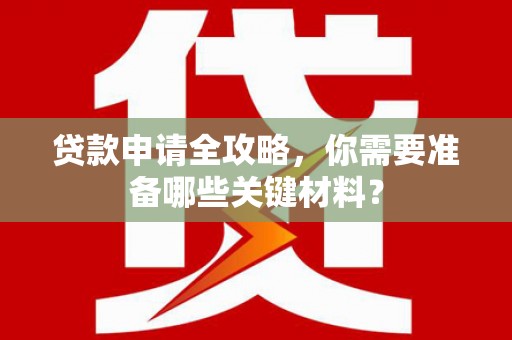 江海贷款申请全攻略，你需要准备哪些关键材料？
