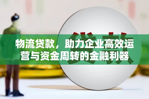 江海物流贷款，助力企业高效运营与资金周转的金融利器