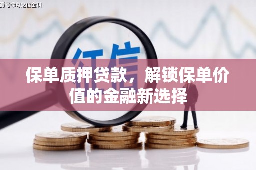 江海保单质押贷款，解锁保单价值的金融新选择