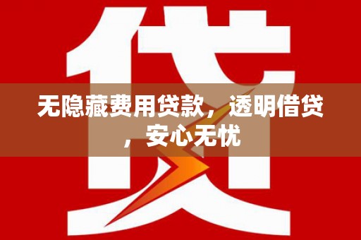 江海无隐藏费用贷款，透明借贷，安心无忧