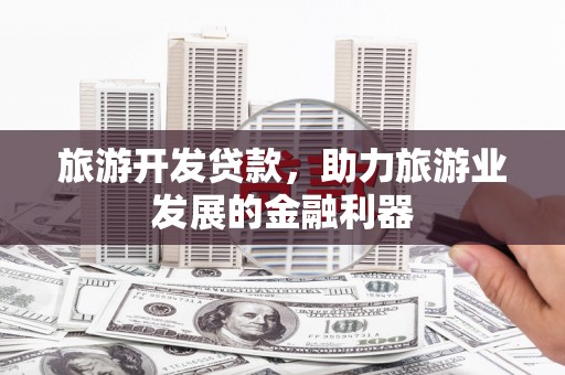 江海旅游开发贷款，助力旅游业发展的金融利器