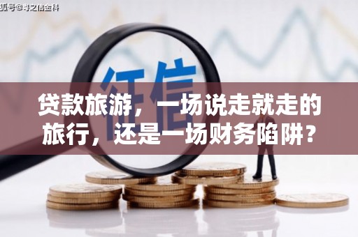 江海贷款旅游，一场说走就走的旅行，还是一场财务陷阱？
