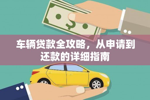 江海车辆贷款全攻略，从申请到还款的详细指南