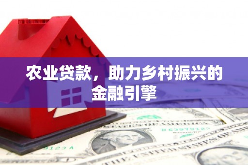 江海农业贷款，助力乡村振兴的金融引擎