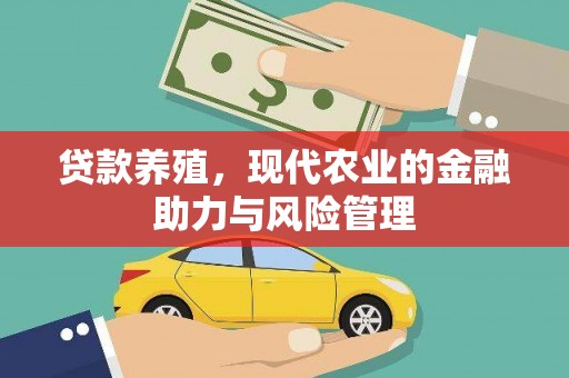 江海贷款养殖，现代农业的金融助力与风险管理