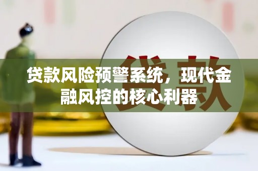 江海贷款风险预警系统，现代金融风控的核心利器