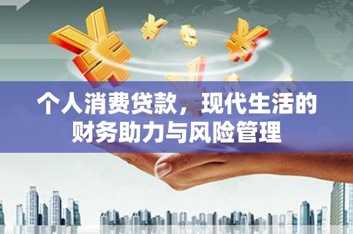 江海个人消费贷款,现代生活的财务助力与风险管理 江海个人消费贷款,现代生活的财务助力与风险管理