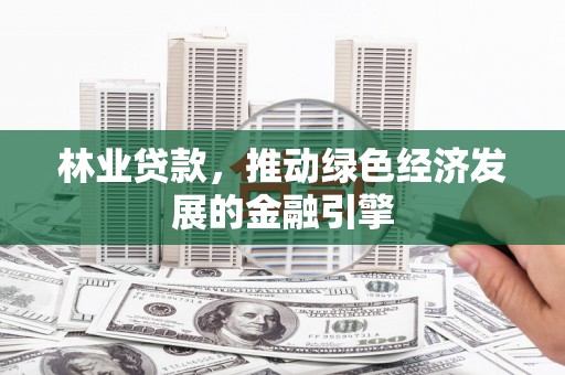 江海林业贷款，推动绿色经济发展的金融引擎