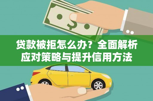 江海贷款被拒怎么办？全面解析应对策略与提升信用方法