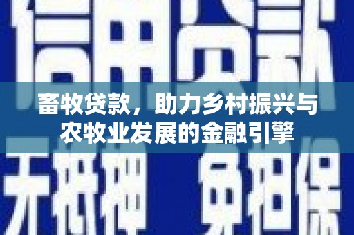 江海畜牧贷款，助力乡村振兴与农牧业发展的金融引擎