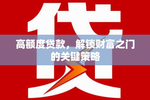 江海高额度贷款，解锁财富之门的关键策略