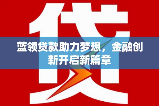 江海蓝领贷款助力梦想，金融创新开启新篇章