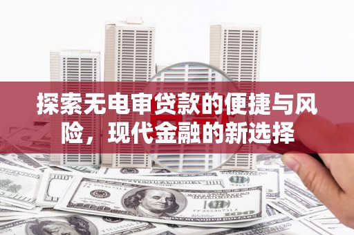 江海探索无电审贷款的便捷与风险，现代金融的新选择