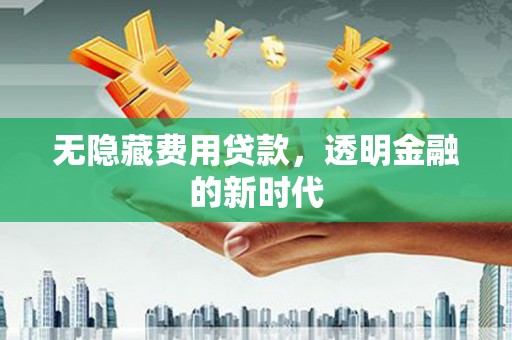 江海无隐藏费用贷款，透明金融的新时代