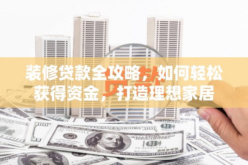 江海装修贷款全攻略，如何轻松获得资金，打造理想家居