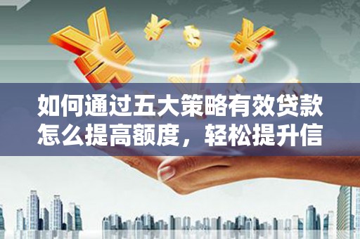 江海如何通过五大策略有效贷款怎么提高额度，轻松提升信用价值