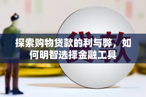 江海探索购物贷款的利与弊，如何明智选择金融工具