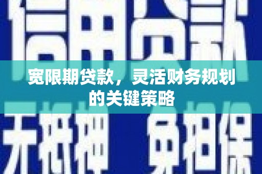 江海宽限期贷款，灵活财务规划的关键策略