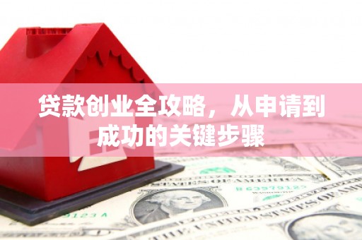 江海贷款创业全攻略，从申请到成功的关键步骤