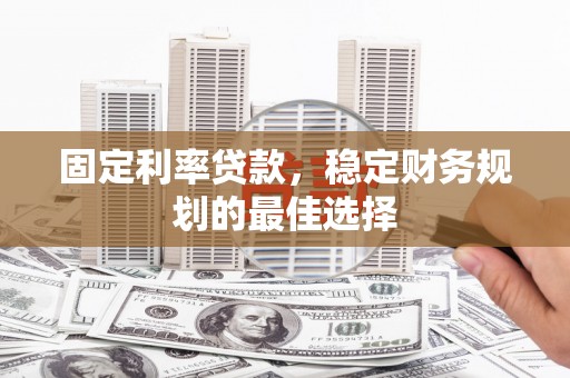 江海固定利率贷款，稳定财务规划的最佳选择