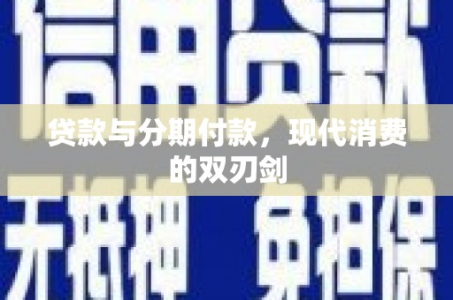 江海贷款与分期付款，现代消费的双刃剑