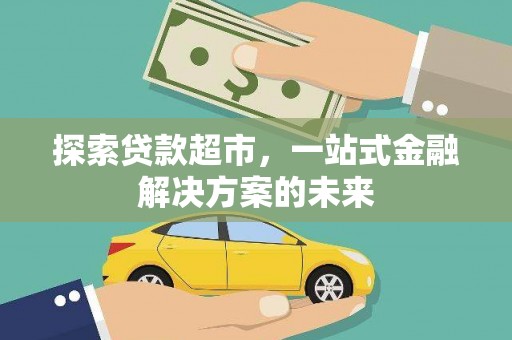 江海探索贷款超市，一站式金融解决方案的未来