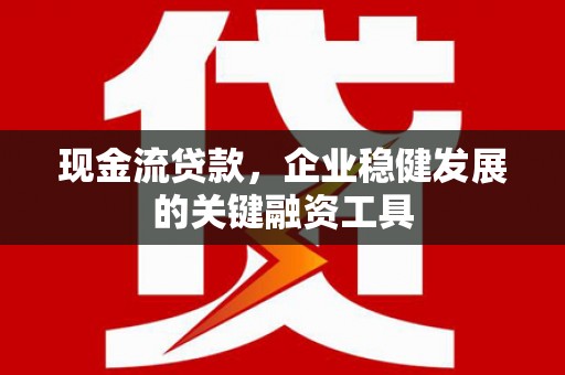 江海现金流贷款，企业稳健发展的关键融资工具