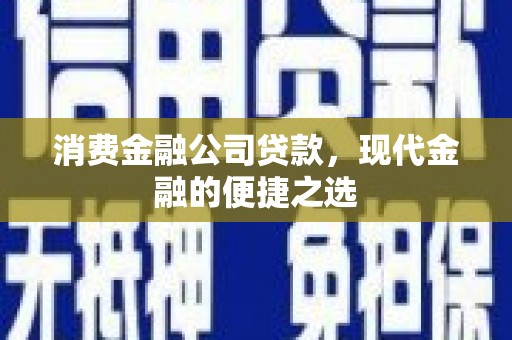 江海消费金融公司贷款，现代金融的便捷之选
