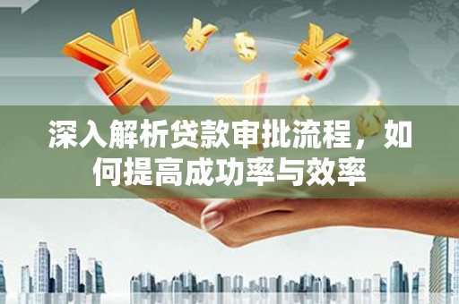 江海深入解析贷款审批流程，如何提高成功率与效率