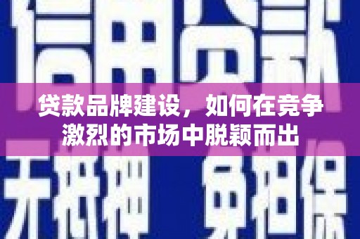 江海贷款品牌建设，如何在竞争激烈的市场中脱颖而出