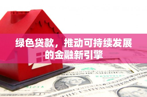 江海绿色贷款，推动可持续发展的金融新引擎
