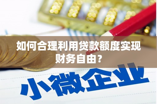 江海如何合理利用贷款额度实现财务自由？