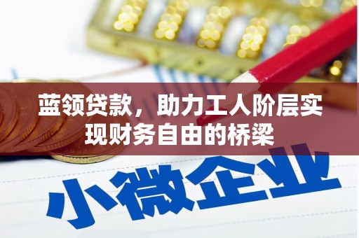 江海蓝领贷款，助力工人阶层实现财务自由的桥梁