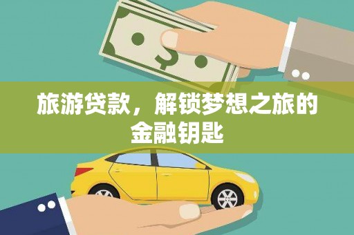 江海旅游贷款，解锁梦想之旅的金融钥匙