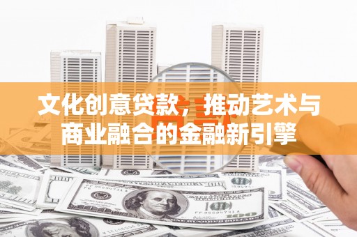 江海文化创意贷款，推动艺术与商业融合的金融新引擎