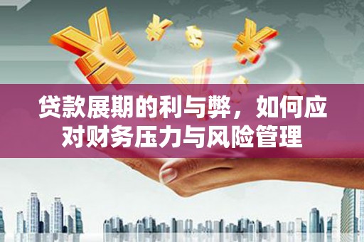 江海贷款展期的利与弊，如何应对财务压力与风险管理