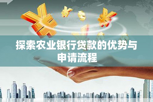 江海探索农业银行贷款的优势与申请流程