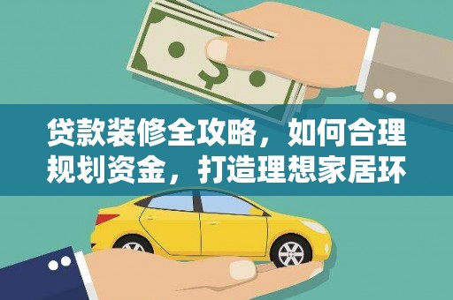 江海贷款装修全攻略，如何合理规划资金，打造理想家居环境
