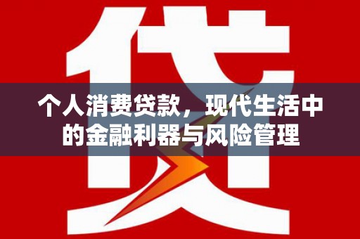 江海个人消费贷款，现代生活中的金融利器与风险管理